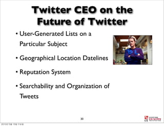 Twitter CEO on the
      Future of Twitter
• User-Generated Lists on a
 Particular Subject

• Geographical Location Datelines

• Reputation System

• Searchability and Organization of
 Tweets


                        30
 