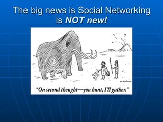 The big news is Social Networking is  NOT new! 