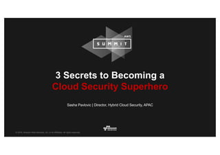 © 2016, Amazon Web Services, Inc. or its Affiliates. All rights reserved.
Sasha Pavlovic | Director, Hybrid Cloud Security, APAC
3 Secrets to Becoming a
Cloud Security Superhero
 