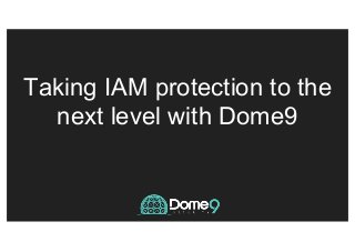 Taking IAM protection to the
next level with Dome9
 