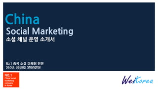 China
No.1 중국 소셜 마케팅 전문
Seoul. Beijing. Shanghai
NO.1
China Social
marketing
company
in Korea
Social Marketing
소셜 채널 운영 소개서
 