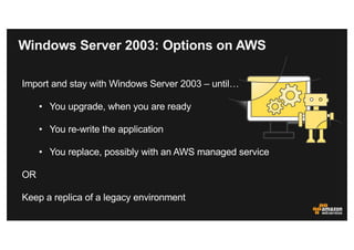 Windows Server 2003: Options on AWS
Import and stay with Windows Server 2003 – until…
• You upgrade, when you are ready
• ...