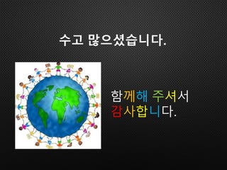 함께해 주셔서
감사합니다.
수고 많으셨습니다.
 