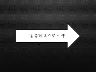 컴퓨터 속으로
여행
컴퓨터 속으로 여행
 