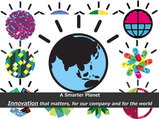 A Smarter Planet
Innovation that matters, for our company and for the world
 