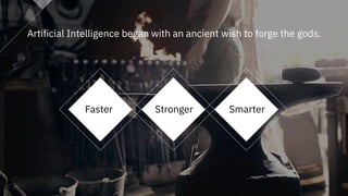 #IBMiX6
Artificial Intelligence began with an ancient wish to forge the gods.
Faster Stronger Smarter
 