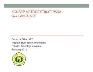 KONSEP METODE STRUCT PADA
C++ LANGUAGE
Dosen: Ir. Sihar, M.T.
Program studi Teknik Informatika
Fakultas Teknologi Informasi
Bandung 2012
 