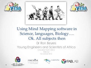 Using Mind Mapping software in
Science, languages, Biology….
Ok. All subjects then
Dr Ron Beyers
Young Engineers and Scientists of Africa
SchoolNet South Africa
Webinar
November 2013

 