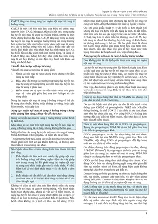 Nguyên tắc tiếp cận và quản lý một khối ở phần phụ
Quản lý một khối thực thể không tân lập ở phần phụ: Nang lạc nội mạc tử cung ở buồng trứng. Ứ dịch vòi Fallope
3
CA125 tăng cao trong nang lạc tuyến nội mạc tử cung ở
buồng trứng.
CA125 là một chỉ báo sinh học của biểu mô phúc mạc
nguyên thủy. CA125 tăng cao, thậm chí rất cao, trong nang
lạc tuyến nội mạc tử cung tại buồng trứng, nhưng là một
triệu chứng không đặc hiệu. CA125 tăng cao trong cả nang
lạc tuyến nội mạc tử cung tại buồng trứng lẫn trong trường
hợp u tân lập biểu mô buồng trứng dạng nội mạc tử cung
(và các u buồng trứng biểu mô khác). Điều này gây rất
nhiều khó khăn cho việc phân biệt hai tình trạng này. Cả
hai khối đều có đặc điểm hình ảnh tương đồng, và cùng có
CA125 tăng cao. Khác biệt duy nhất giữa hai tình trạng
này là có hay không có mô đệm tùy hành khi khảo sát
bằng mô bệnh học.
Vấn đề chủ của lạc nội mạc tử cung
Vấn đề chủ của lạc nội mạc tử cung gồm:
1. Nang lạc nội mạc tử cung không triệu chứng với tiềm
năng ác tính thấp
2. Đau, chủ yếu trong các trường hợp nang lạc tuyến nội
mạc tử cung ở buồng trứng có kèm theo lạc tuyến nội
mạc tử cung ở phúc mạc
3. Hiếm muộn do hệ quả của tiến trình viêm trên phúc
mạc và trên giải phẫu học của vòi Fallope và của
vùng chậu
Nang lạc tuyến nội mạc tử cung ở buồng trứng có thể chỉ
là nang đơn thuần, không triệu chứng cơ năng, hoặc gây
hiếm muộn, hoặc gây đau.
Nang lạc tuyến nội mạc tử cung ở buồng trứng không
triệu chứng lâm sàng, không vấn đề chủ khác
Nang lạc tuyến nội mạc tử cung ở buồng trứng là một bệnh
lý lành tính.
Khả năng có ác tính trên một nang lạc tuyến nội mạc tử
cung ở buồng trứng là rất thấp, nhưng không thể bỏ qua.
Một phần lớn các nang lạc tuyến nội mạc tử cung ở buồng
trứng đơn thuần ít khi gây đau, và hiếm khi là ác tính.
Trong trường hợp này, nang lạc tuyến nội mạc tử cung đơn
thuần phát hiện tình cờ qua khám định kỳ, và không kèm
theo bất cứ triệu chứng nào khác.
Nếu bệnh nhân đến vì triệu chứng khối đơn thuần thì cần
nhớ rằng:
1. Phẫu thuật chỉ làm sạch các mảnh cấy ghép nội mạc
trên buồng trứng mà không ngăn chặn các cấy ghép
mới trong tương lai. Tái phát nang lạc tuyến nội mạc
tử cung sau phẫu thuật gần như là chắc chắn. Vì thế,
hiếm khi có chỉ định phẫu thuật vì lý do khối u đơn
thuần.
2. Phẫu thuật chỉ cần thiết khi cần thiết tìm bằng chứng
của lành tính và để loại trừ khả năng ác tính khi có các
dấu chỉ nghi ngờ.
Không có điều trị nội khoa nào làm thoái triển các nang
lạc tuyến nội mạc tử cung ở buồng trứng. Nếu bệnh nhân
hoàn toàn không đau, không có vấn đề về hiếm muộn, và
nang lạc tuyến nội mạc tử cung được đánh giá là nguy cơ
thấp có ác tính thì không có chỉ định điều trị nội khoa. Nếu
bệnh nhân không có ý định có thai, có thể dùng COCs
nhằm mục đích không làm cho nang lạc tuyến nội mạc tử
cung lớn thêm, đồng thời tránh một thai kỳ ngoài ý muốn.
Chỉ chỉ định phẫu thuật vì lý do khối u đơn thuần khi
không thể loại trừ được một khả năng ác tính, dù rất hiếm,
như trên siêu âm có các nguyên tắc của ác tính (M-rules,
IOTA), hay khi có diễn biến bất thường của CA125, hay
khi nang to nhanh bất thường, hay khi nang có kích thước
to, đường kính nang > 5-6 cm. Khi đó, phẫu thuật là nhằm
tìm kiếm bằng chứng giải phẫu bệnh học của lành tính.
Tuy nhiên, cần cân nhắc mọi yếu tố tùy hành như tình
trạng hôn nhân, kế hoạch sanh con, triệu chứng đau…
Nang lạc tuyến nội mạc tử cung ở buồng trứng và đau
Đau không phải là chỉ định phẫu thuật của nang lạc tuyến
nội mạc tử cung.
Lạc tuyến nội mạc tử cung đơn độc hiếm khi gây đau. Đau
là hậu quả của các lạc tuyến nội mạc tử cung khác là lạc
tuyến nội mạc tử cung ở phúc mạc, lạc tuyến nội mạc tử
cung thâm nhiễm sâu hay bệnh tuyến cơ tử cung. 12-32%
phụ nữ được nội soi ổ bụng vì triệu chứng đau vùng chậu
có lạc tuyến nội mạc tử cung ở nhiều dạng thức.
Như vậy, đau không phải là chỉ định phẫu thuật của nang
lạc tuyến nội mạc tử cung. Điều trị nội khoa là ưu tiên cho
triệu chứng đau.
Điều trị nội khoa hàng thứ nhất là NSAIDs nói chung, và
các chất ức chế COX-2 nói riêng.
Do cơ chế bệnh sinh chủ yếu của đau là tiến trình viêm
thông qua COX-2 và prostaglandin PGE2 nên NSAIDs
thông thường, ức chế COX-2 là các điều trị ưu tiên, được
xem như lựa chọn đầu tay. Việc dùng NSAIDs không ảnh
hưởng đến các điều trị hiếm muộn, nếu như đau có kèm
theo vấn đề hiếm muộn.
Điều trị nội khoa hàng thứ nhì là COCs và progestogen.
Trong các progestogen, IUS-LNG có ưu thế giảm đau hơn
các điều trị progestogen khác.
COCs, progestogen, là các lựa chọn hàng thứ nhì, được
dung sau thất bại của NSAIDs trong giảm đau. Trái với
NSAIDs, việc dùng COCs và progestogen đối lập hoàn
toàn với các điều trị hiếm muộn.
Có nhiều phương thức dùng progestogen cho đau, nhưng
IUS-LNG (Mirena®
) là progestogen có hiệu quả cao trong
giảm đau của nang lạc tuyến nội mạc tử cung. IUS-LNG
cũng ít tác dụng phụ hơn so với các progestogen khác.
COCs có thể được dùng theo cách dùng tiêu chuẩn. Việc
dùng COCs liên tục không khoảng nghỉ trong thời gian dài
liên tục (nhằm tránh có kinh, để tăng hiệu quả) không
mang lại khác biệt trong hiệu quả điều trị.
Danazol cũng có hiệu quả tương tự như các thuốc hàng thứ
nhì, tuy nhiên, danazol gây nam hóa, và gây trầm giọng
không hồi phục. Danazol không được khuyến cáo cho sử
dụng thường qui để điều trị lạc tuyến nội mạc tử cung.
GnRH đồng vận là các thuốc hàng thứ ba, với nhiều ảnh
hưởng toàn thân. Được chỉ định trong bối cảnh của một kế
hoạch điều trị tổng thể.
Ức chế men aromatase, GnRH đồng vận là các biện pháp
điều trị nhắm vào mục đích triệt tiêu nguồn cung cấp
estrogen. Là một điều trị đứng hàng thứ ba, sau thất bại
 