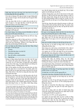 Nguyên tắc tiếp cận và quản lý các vấn đề về tuyến vú
Tiếp cận một trường hợp đau vú
3
Khắc phục thói quen xấu trong việc chọn kích cỡ áo ngực
là biện pháp đầu tiên nên nghĩ đến.
Ước tính có khoảng 70% phụ nữ mặc áo ngực không phù
hợp với kích cỡ ngực. Do đó cần phải loại trừ nguyên nhân
này đầu tiên.
Việc này được thấy là rất có ý nghĩa trên các phụ nữ có
kich cỡ ngực to. Áo ngực thể thao có thể làm giảm đau
bằng cách giảm co kéo dây chằng Cooper2
.
Thư giãn có thể làm giảm đau vú.
Liệu pháp thư giãn trong 4 tuần cho thấy giảm triệu chứng
đau ngực ở 60% phụ nữ.
Các thuốc kháng viêm không steroid (NSAIDs) có thể có
hiệu quả tới 80% phụ nữ bị đau vú.
Diclofenac dạng gel được dùng để thoa tại chỗ các vùng
đau ngực bị đau.
Diclofenac dạng gel có thể có hiệu quả hơn so với nhóm
chứng và gel ibuprofen3
. Thang điểm đau giảm đáng kể ở
nhóm thoa gel Diclofenac. Không có tác dụng phụ nào
được báo cáo khi dùng NSAIDs tại chỗ.
Các can thiệp sau đây không cung cấp được bằng chứng
đủ mạnh về tính hiệu quả:
1. Vitamin
2. Thoa dầu thảo dược vào buổi tối
3. Chế độ ăn ít chất béo
4. Hạn chế caffein, methylxanthine
5. Tập thể dục
Không có bằng chứng thuyết phục cho thấy việc bổ sung
các vitamin làm giảm triệu chứng đau ngực. Tuy nhiên,
vitamin B1, B6 và E đều được sử dụng theo kinh nghiệm
của các bác sĩ lâm sàng. Tuy nhiên khuyến cáo không nên
lạm dụng vitamin, vì không phải là vô hại.
Một vài thử nghiệm cho thấy hiệu quả giảm đau của thoa
dầu thảo dược lên vú vào buổi tối. Tuy nhiên, phân tích
gộp cho thấy lợi ích giảm đau tương tự như lợi ích của giả
dược. Một số bác sĩ vẫn thích sử dụng dầu thảo dược buổi
tối để giảm đau ngực.
Chế độ ăn ít béo được cho là có thể làm giảm một số nội
tiết như prolactin, và do đó được thực hiện trong làm giảm
đau vú. Ngoài ra, béo phì có liên quan đến nồng độ cao
estrogens ở phụ nữ sau mãn kinh. Về mặt lý thuyết, việc
giảm trọng lượng cơ thể ở những người béo phì có thể làm
giảm khả năng bị đau vú. Tuy nhiên, thiếu bằng chứng
2
Trong một thử nghiệm lâm sàng ngẫu nhiên với 200 phụ nữ bị đau vú,
100 phụ nữ được điều trị bằng Danazol và 100 người khác được yêu cầu
mặc áo ngực thể thao trong 12 tuần. Nhóm danazol đã giảm 58% các
triệu chứng (với tác dụng phụ của thuốc trong 42%), trong khi ở 85% phụ
nữ ở nhóm mặc áo ngực thể thao đã giảm các triệu chứng.
3
Tác giả Colak đã nghiên cứu ảnh hưởng của gel diclofenac tại chỗ trên
đau vú theo chu kỳ và không theo chu kỳ ở 108 phụ nữ: 60 (người đau
vú theo chu kỳ) và 48 (người đau vú không theo chu kỳ). 2 nhóm được
ngẫu nhiên thoa gel diclofenac hoặc kem giả dược, ba lần mỗi ngày trong
6 tháng. Thang điểm đau giảm đáng kể ở nhóm thoa gel Diclofenac so
với giả dược. Không có tác dụng phụ nào được báo cáo trong cả 2 nhóm.
trực tiếp để chứng minh cho giả thuyết này. Cần có thêm
nghiên cứu để đánh giá vấn đề này.
Caffeine thường được xem như là một yếu tố có liên quan
đến đau vú. Mặc dù mối liên quan giữa caffeine và đau vú
đã được chứng minh, nhưng các tác giả tìm thấy việc loại
bỏ chất methylxanthine (chất có trong trà, cà phê, Coca và
sôcôla) đưa đến các kết quả với các bằng chứng trái ngược
nhau.
Tập thể dục cũng làm giảm nồng độ estrogen và điều này
cũng có thể là một cách thay đổi lối sống. Tuy nhiên, chưa
có đủ bằng chứng trực tiếp cho thấy việc tập thể dục như là
một điều trị cho đau vú.
Điều trị đau vú bằng các nội tiết tố
Do nguy cơ tác dụng phụ, thuốc nội tiết tố chỉ nên được sử
dụng trong khoảng thời gian từ 2 đến 6 tháng.
Việc điều trị bằng nội tiết tố có thể đi kèm một số tác dụng
phụ. Nhân viên y tế cần thảo luận một cách chi tiết với
khách hàng về các nguy cơ rủi ro và lợi ích của việc điều
trị này.
Hiệu quả của điều trị bằng nội tiếp kết hợp rất thay đổi.
Đáp ứng đau vú với điều trị bằng COCs rất thay đổi ở
những phụ nữ khác nhau.
Một số phụ nữ có thể bị đau vú khi bắt đầu COCs. Một số
khác có thể cảm thấy giảm triệu chứng đau vú với COCs.
Các nghiên cứu về COCs liều thấp (20 μg EE) đã không
phát hiện thấy triệu chứng đau vú tăng so với giả dược.
Progestogen dùng tại chỗ, uống và tiêm để điều trị đau vú
cũng cho các kết quả khác nhau.
Trường phái châu Âu thường dùng các chế phẩm
progesterone tại chỗ. Trị liệu này ít tác dụng phụ, đáng tiếc
là không đủ chứng cứ ủng hộ cho nhóm liệu pháp này.
Các progestogens uống, lynestrenol và promegestone được
dùng trong giai đoạn hoàng thể đưa đến cải thiện đáng kể
đau vú ở 66-80% phụ nữ.
Tamoxifen với liều dùng 10 mg hàng ngày được xác nhận
là điều trị đau vú có hiệu quả.
Tái phát đau vú là 50% sau khi ngưng điều trị.
Tamoxifen chưa được cấp phép là thuốc đều trị đau vú.
Điều trị này được khuyến cáo bởi Hiệp hội các nhà Sản
Phụ khoa Canada.
Tamoxifen với liều 10 mg mỗi ngày làm giảm từ 70-90%
phụ nữ bị đau vú theo chu kỳ và 56% trường hợp đau vú
không theo chu kỳ.
Việc điều trị Tamoxifen liều thấp trong 3 tháng đi kèm
một số tác dụng phụ, bao gồm rối loạn kinh nguyệt và
nóng bừng mặt.
Trước khi sử dụng, phải xác định với khách hàng rằng
Tamoxifen dùng trong trường hợp này nhằm điều trị đau
vú, không phải là điều trị ung thư vú.
Tái phát đau vú là 50% sau khi ngưng điều trị.
Các nghiên cứu trên bệnh nhân ung thư vú điều trị bằng
Tamoxifen cho thấy có tăng nguy cơ ung thư nội mạc tử
cung sau đó 5 năm. Do vậy, việc điều trị đau vú bằng
Tamoxifen không được kéo dài hơn 6 tháng.
 