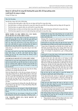 Quản lý một trường hợp xuất huyết tử cung bất thường
Quản lý xuất huyết tử cung bất thường liên quan đến rối loạn phóng noãn (xuất huyết tử cung cơ năng)
1
Quản lý xuất huyết tử cung bất thƣờng liên quan đến rối loạn phóng noãn
(xuất huyết tử cung cơ năng)
Vương Thị Ngọc Lan
Mục tiêu bài giảng
Sau khi học xong, sinh viên có khả năng:
1. Trình bày được định nghĩa và đặc tính của các dạng xuất huyết tử cung chức năng
2. Giải thích được cơ chế gây xuất huyết tử cung chức năng liên quan đến rối loạn phóng noãn hay dùng nội tiết ngoại lai
3. Trình bày được các nguyên nhân của xuất huyết tử cung chức năng
4. Trình bày được các khảo sát cần thực hiện trong chiến lược tiếp cận một trường hợp xuất huyết tử cung chức năng
5. Trình bày được nguyên lý của xử trí một trường hợp xuất huyết tử cung chức năng
ĐỊNH NGHĨA VÀ ĐẶC ĐIỂM CỦA CÁC DẠNG
XUẤT HUYẾT TỬ CUNG CHỨC NĂNG
Xuất huyết tử cung chức năng là một kiểu xuất huyết tử
cung bất thường gây ra do các cơ chế liên quan đến hoạt
động nội tiết buồng trứng hay sử dụng nội tiết ngoại lai.
Như vậy, thuật ngữ xuất huyết tử cung chức năng loại trừ
tất cả các xuất huyết tử cung có liên quan đến các bệnh lý
thực thể của vùng chậu, bệnh lý nội khoa hay do thai.
Chẩn đoán của xuất huyết tử cung chức năng là một chẩn
đoán loại trừ.
Các dạng xuất huyết tử cung chức năng thường không dự
đoán trước được, có thể là: xuất huyết nhẹ hay nặng,
thoáng qua hay kéo dài, thỉnh thoảng hay thường xuyên,
và có thể là vô kinh.
CƠ CHẾ XUẤT HUYẾT TỬ CUNG CHỨC NĂNG
Xuất huyết tử cung chức năng thường do nội mạc tử cung
mất đi sự kích thích của nội tiết một cách có chu kỳ từ các
chu kỳ có phóng noãn, nghĩa là estrogen trong nửa đầu của
chu kỳ và progesterone kết hợp với estrogen ở trong nửa
sau của chu kỳ.
Trong các tình huống này, nội mạc tử cung chịu tác động
kích thích của estrogen đơn độc kéo dài.
Dưới tác động đơn độc và kéo dài của estrogen, nội mạc tử
cung tăng trưởng liên tục nhưng không bong ra một cách
có chu kỳ. Sự tăng trưởng liên tục của nội mạc tử cung làm
cho các mạch máu nuôi không theo kịp để cung cấp máu
cho nội mạc tử cung. Mô nội mạc tử cung bị thiếu máu,
hoại tử không đồng đều, bong ra từng phần, gây xuất huyết
tử cung.
Nội mạc tử cung bong tróc không đều cũng dẫn đến hệ quả
là quá trình tái tạo nội mạc tử cung cũng không đồng đều
và cũng không đều đặn.
Sự kích thích liên tục của estrogen ở nồng độ thấp thường
gây ra xuất huyết tử cung chức năng nhẹ, không thường
xuyên.
Sự kích thích liên tục của estrogen ở nồng độ cao sẽ dẫn
đến những đợt xuất huyết tử cung nặng và thường xuyên.
CÁC NGUYÊN NHÂN CỦA XUẤT HUYẾT TỬ
CUNG CHỨC NĂNG
Xuất huyết tử cung chức năng thường xảy ra ở phụ nữ ở
hai đầu của đời sống sinh sản, nhưng cũng có thể xảy ra ở
bất kỳ thời điểm nào.
Khoảng 20% số người bị xuất huyết tử cung chức năng là
ở tuổi dậy thì và khoảng 50% ở tuổi 40-50.
Xuất huyết tử cung chức năng tuổi dậy thì liên quan đến
hoạt động chưa ổn định của trục hạ đồi-yên-buồng trứng.
Trong vòng 18 tháng đầu sau lần đầu tiên có kinh, trục hạ
đồi-tuyến yên-buồng trứng chưa trưởng thành hoàn toàn
nên có thể không đáp ứng đầy đủ (thể hiện qua các feed-
back) với estrogen và progesterone, gây ra không phóng
noãn.
Xuất huyết tử cung chức năng ở tuổi quanh mãn kinh liên
quan đến giảm dự trữ buồng trứng.
Ở phụ nữ lớn tuổi, tiền mãn kinh, cả số lượng và chất
lượng của các nang noãn cùng bị giảm. Các nang noãn vẫn
phát triển nhưng cơ chế tạo đỉnh LH gây phóng noãn bị
hỗn loạn do nồng độ gonadotropin cơ bản tăng cao do giải
phóng trục, hệ quả của tình trạng thiếu hụt hay vắng mặt
của Inhibin B. Nang noãn không phóng noãn vẫn tiếp tục
sản xuất estrogen lượng ít kéo dài, kèm theo đó là vắng
mặt của progesterone làm dày nội mạc tử cung, gây ra xuất
huyết tử cung do tiếp xúc estrogen kéo dài.
Phụ nữ béo phì bị xuất huyết tử cung bất thường do
estrogen có nguồn gốc ngoài buồng trứng.
Ở các phụ nữ béo phì, estrone có nguồn gốc ngoài buồng
trứng, chủ yếu từ mô mỡ ngoại vi tích lũy và làm dày nội
mạc tử cung gây xuất huyết tử cung chức năng do tiếp xúc
estrogen kéo dài.
Thiếu hụt giai đoạn hoàng thể cũng có thể gây ra xuất
huyết tử cung chức năng do sự sản xuất progesterone bị
giảm hay gây tác động không đầy đủ.
Kích thích không đầy đủ của progesterone có thể kết hợp
với nồng độ estrogen bình thường, cao hay thấp sẽ gây ra
vấn đề giống như chu kỳ không phóng noãn.
Hội chứng buồng trứng đa nang và tăng prolactin máu là
hai trạng thái rối loạn nội tiết có thể gây ra xuất huyết tử
cung chức năng thường gặp.
 Tăng prolactin máu ức chế hoạt động tuyến yên, và do
đó gây rối loạn hoạt động của buồng trứng.
 