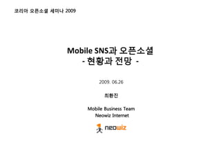 2009




Mobile SNS
   -                          -

           2009. 06.26




       Mobile Business Team
         Neowiz Internet
 