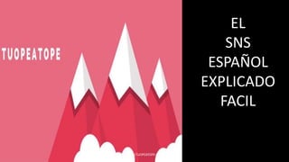 EL
SNS
ESPAÑOL
EXPLICADO
FACIL
WWW.TUOPEATOPE.COM
 