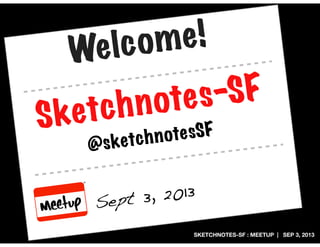 SKETCHNOTES-SF : MEETUP | SEP 3, 2013
Sketchnotes-SF
Sept 3, 2013
@sketchnotesSF
Welcome!
 