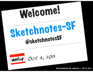 SKETCHNOTES-SF : MEETUP | OCT 9, 2013
Sketchnotes-SF
Oct 9, 2013
@sketchnotesSF
Welcome!
 