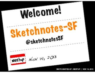 e!
lc om
We
Ske

-SF
ote s
ch n
t
@

ote sSF
ketc h n
s

14, 2013
Nov
SKETCHNOTES-SF : MEETUP | NOV 14, 2013

 