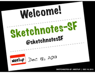 e!
lc om
We
Ske

-SF
ote s
ch n
t
@

ote sSF
ketc h n
s

, 2013
ec 18
D
SKETCHNOTES-SF : MEETUP | DEC 18, 2013

 