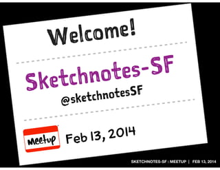 me!
elco
W

S

-SF
tes
chno
ket
otesSF
ketchn
@s
, 2014
Feb 13
SKETCHNOTES-SF : MEETUP | FEB 13, 2014

 