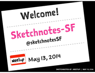 SKETCHNOTES-SF : MEETUP | MAY 13, 2104
Sketchnotes-SF
May 13, 2014
@sketchnotesSF
Welcome!
 