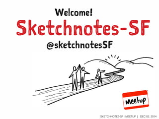 SKETCHNOTES-SF : MEETUP | JAN 12, 2015
Sketchnotes-SF
Welcome!
@sketchnotesSF
 