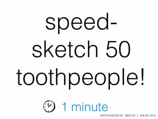 SKETCHNOTES-SF : MEETUP | FEB 09, 2015
speed-
sketch 50
toothpeople!
1 minute
 