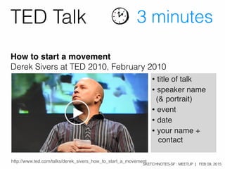 SKETCHNOTES-SF : MEETUP | FEB 09, 2015
http://www.ted.com/talks/derek_sivers_how_to_start_a_movement
• title of talk
• spe...