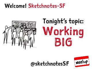 SKETCHNOTES-SF : MEETUP | MAR 23, 2015
Sketchnotes-SFWelcome!
Tonight’s topic:
Working
BIG
@sketchnotesSF
 