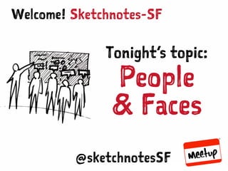 SKETCHNOTES-SF : MEETUP | APR 29, 2015
Sketchnotes-SFWelcome!
Tonight’s topic:
People
& Faces
@sketchnotesSF
 