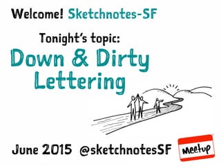 SKETCHNOTES-SF : MEETUP | JUN 16, 2015
Sketchnotes-SFWelcome!
Tonight’s topic:
Down & Dirty
Lettering
June 2015 @sketchnotesSF
 