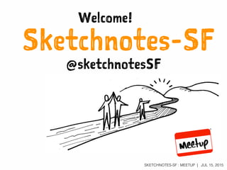 SKETCHNOTES-SF : MEETUP | JUL 15, 2015
Sketchnotes-SF
Welcome!
@sketchnotesSF
 