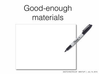 SKETCHNOTES-SF : MEETUP | JUL 15, 2015
Good-enough
materials
 