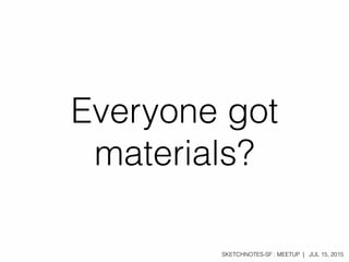 SKETCHNOTES-SF : MEETUP | JUL 15, 2015
Everyone got
materials?
 