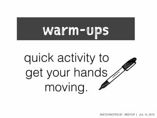 SKETCHNOTES-SF : MEETUP | JUL 15, 2015
warm-ups
quick activity to
get your hands
moving.
 