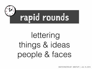 SKETCHNOTES-SF : MEETUP | JUL 15, 2015
rapid rounds
lettering
things & ideas
people & faces
 