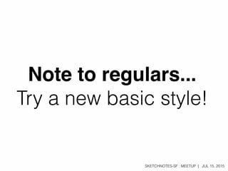 SKETCHNOTES-SF : MEETUP | JUL 15, 2015
Note to regulars...
Try a new basic style!
 