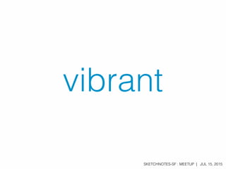 SKETCHNOTES-SF : MEETUP | JUL 15, 2015
vibrant
 