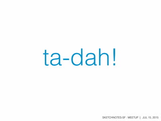 SKETCHNOTES-SF : MEETUP | JUL 15, 2015
ta-dah!
 