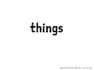 SKETCHNOTES-SF : MEETUP | JUL 15, 2015
things
 