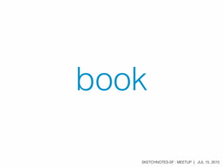 SKETCHNOTES-SF : MEETUP | JUL 15, 2015
book
 