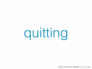 SKETCHNOTES-SF : MEETUP | JUL 15, 2015
quitting
 