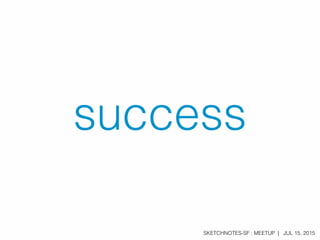 SKETCHNOTES-SF : MEETUP | JUL 15, 2015
success
 