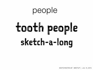 SKETCHNOTES-SF : MEETUP | JUL 15, 2015
tooth people
sketch-a-long
people
 