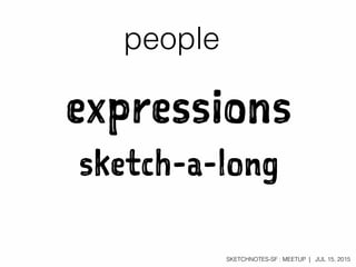 SKETCHNOTES-SF : MEETUP | JUL 15, 2015
people
expressions
sketch-a-long
 