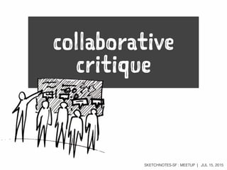 SKETCHNOTES-SF : MEETUP | JUL 15, 2015
collaborative
critique
 