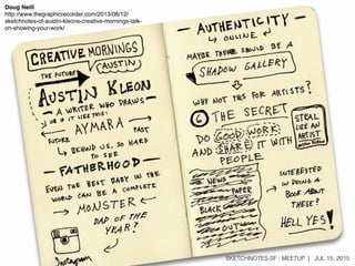 SKETCHNOTES-SF : MEETUP | JUL 15, 2015
Doug Neill
http://www.thegraphicrecorder.com/2013/08/12/
sketchnotes-of-austin-kleons-creative-mornings-talk-
on-showing-your-work/
 