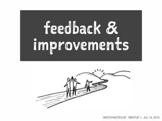 SKETCHNOTES-SF : MEETUP | JUL 15, 2015
feedback &
improvements
 