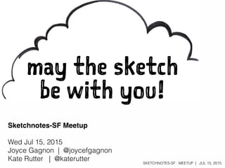 SKETCHNOTES-SF : MEETUP | JUL 15, 2015
may the sketch
be with you!
Sketchnotes-SF Meetup
Wed Jul 15, 2015
Joyce Gagnon | @...