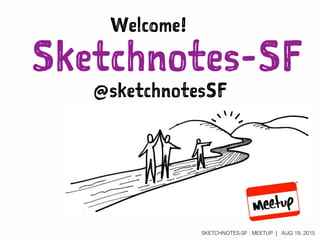 SKETCHNOTES-SF : MEETUP | AUG 19, 2015
Sketchnotes-SFWelcome!
Tonight’s topic:
Capture, Iterate,
Refine
August 2015 @sketchnotesSF
 