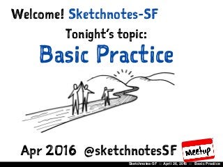 Sketchnotes-SF :: April 26, 2016 :: Basic Practice
Sketchnotes-SFWelcome!
Tonight’s topic:
Basic Practice
Apr 2016 @sketchnotesSF
 