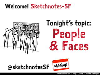 Sketchnotes-SF :: May 17, 2016 :: Faces & People
Sketchnotes-SFWelcome!
Tonight’s topic:
People
& Faces
@sketchnotesSF
 